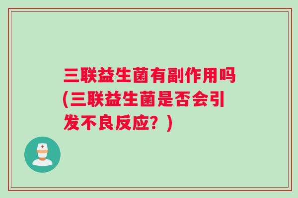 三联益生菌有副作用吗(三联益生菌是否会引发不良反应？)