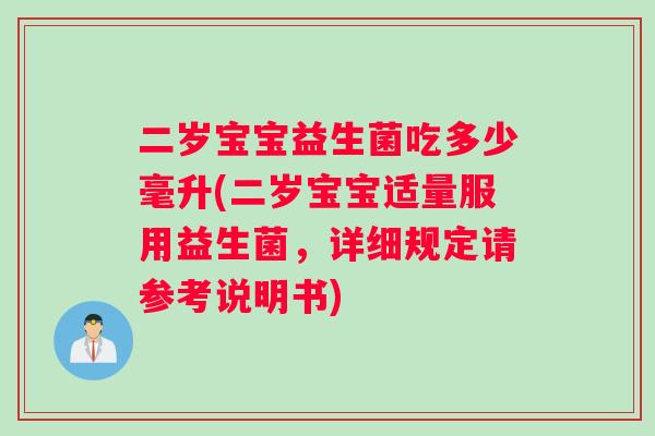 二岁宝宝益生菌吃多少毫升(二岁宝宝适量服用益生菌，详细规定请参考说明书)