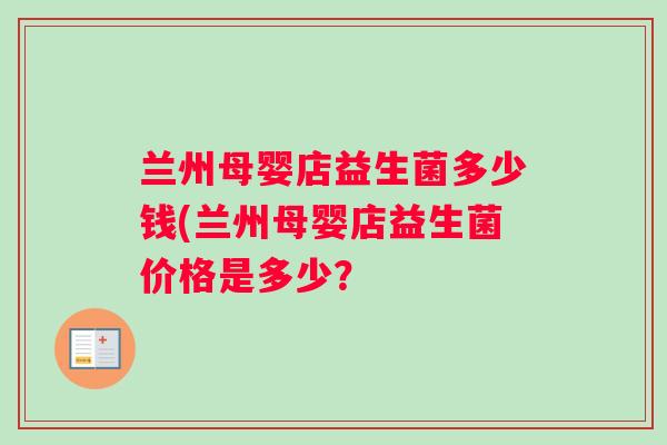 兰州母婴店益生菌多少钱(兰州母婴店益生菌价格是多少？