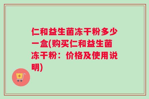 仁和益生菌冻干粉多少一盒(购买仁和益生菌冻干粉：价格及使用说明)