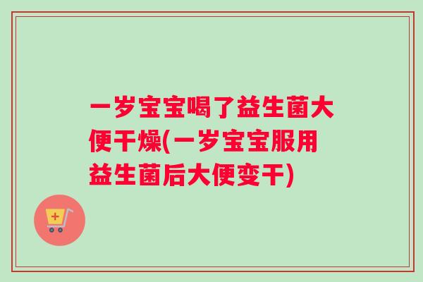 一岁宝宝喝了益生菌大便干燥(一岁宝宝服用益生菌后大便变干)