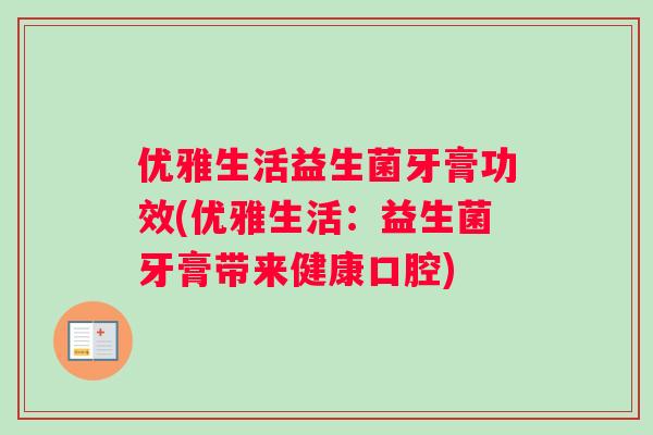 优雅生活益生菌牙膏功效(优雅生活：益生菌牙膏带来健康口腔)