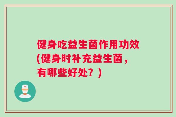 健身吃益生菌作用功效(健身时补充益生菌，有哪些好处？)