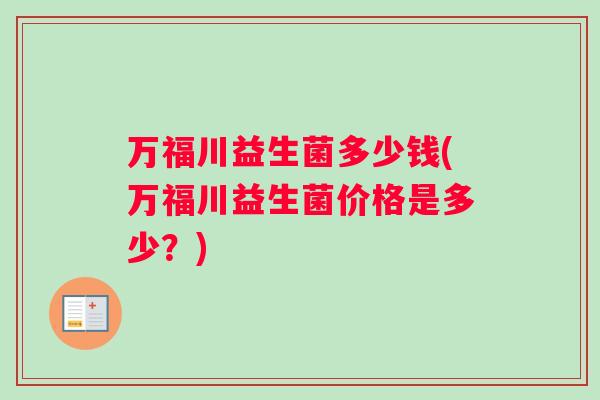 万福川益生菌多少钱(万福川益生菌价格是多少？)