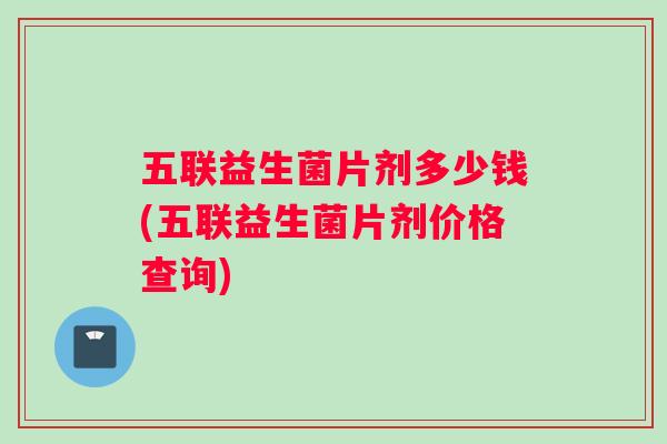 五联益生菌片剂多少钱(五联益生菌片剂价格查询)