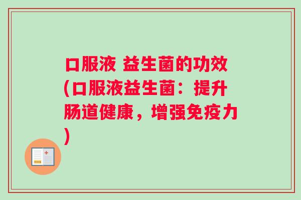 口服液 益生菌的功效(口服液益生菌：提升肠道健康，增强免疫力)