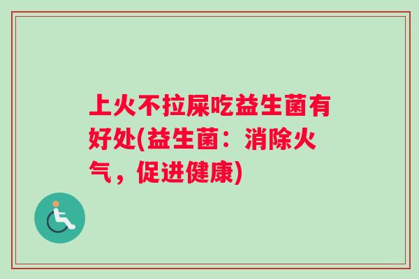 上火不拉屎吃益生菌有好处(益生菌：消除火气，促进健康)