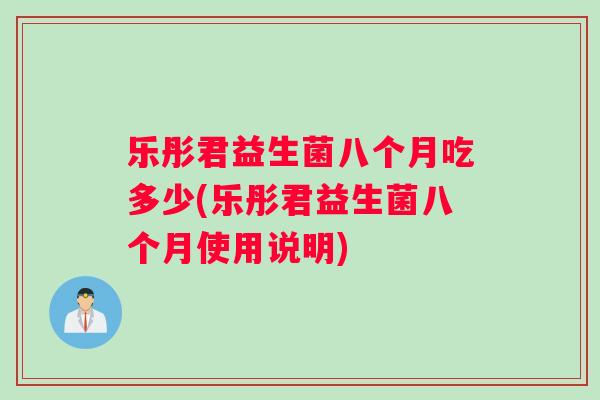 乐彤君益生菌八个月吃多少(乐彤君益生菌八个月使用说明)