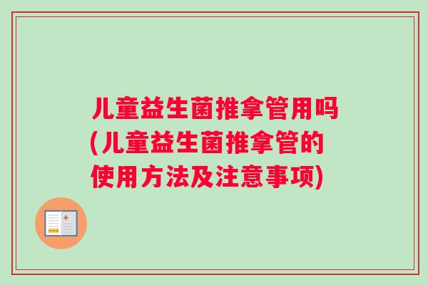 儿童益生菌推拿管用吗(儿童益生菌推拿管的使用方法及注意事项)