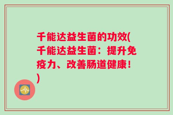 千能达益生菌的功效(千能达益生菌：提升免疫力、改善肠道健康！)