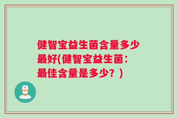 健智宝益生菌含量多少最好(健智宝益生菌：最佳含量是多少？)