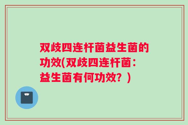 双歧四连杆菌益生菌的功效(双歧四连杆菌：益生菌有何功效？)