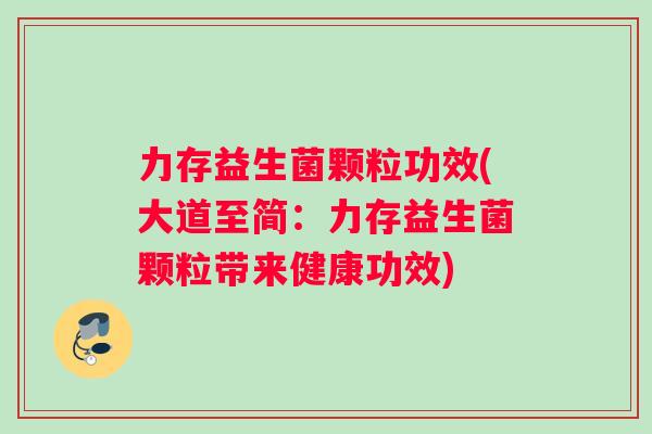 力存益生菌颗粒功效(大道至简：力存益生菌颗粒带来健康功效)