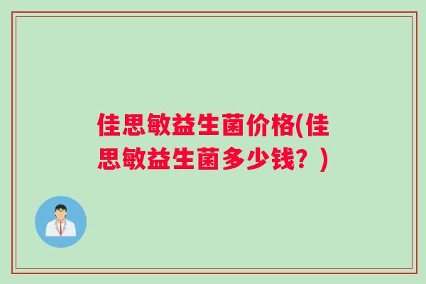 佳思敏益生菌价格(佳思敏益生菌多少钱？)