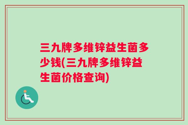 三九牌多维锌益生菌多少钱(三九牌多维锌益生菌价格查询)