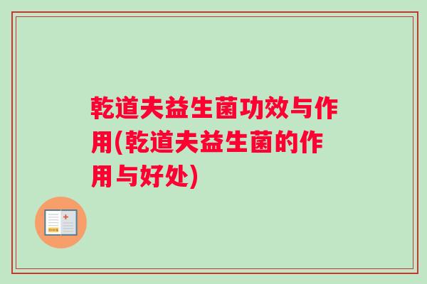 乾道夫益生菌功效与作用(乾道夫益生菌的作用与好处)