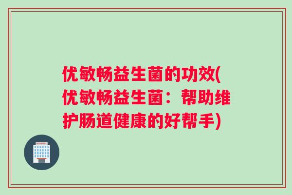 优敏畅益生菌的功效(优敏畅益生菌：帮助维护肠道健康的好帮手)