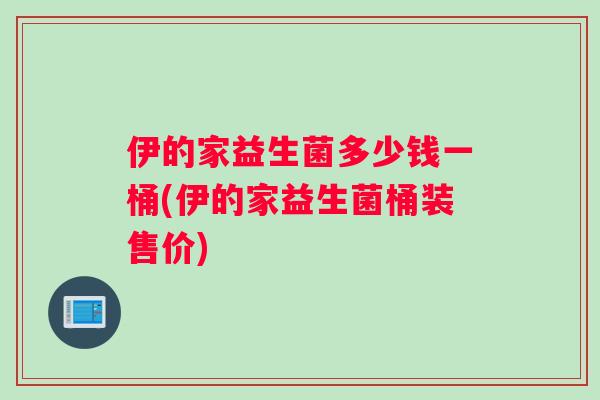 伊的家益生菌多少钱一桶(伊的家益生菌桶装售价)
