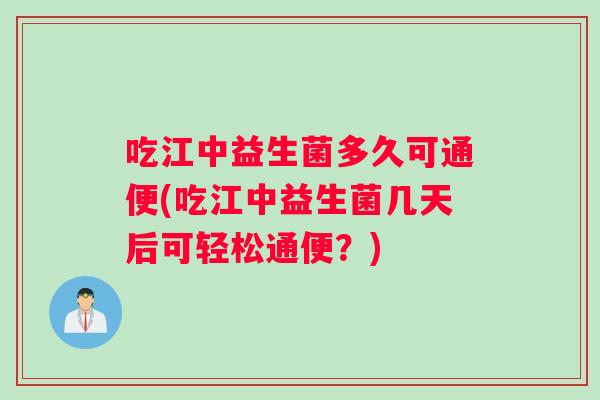 吃江中益生菌多久可通便(吃江中益生菌几天后可轻松通便？)