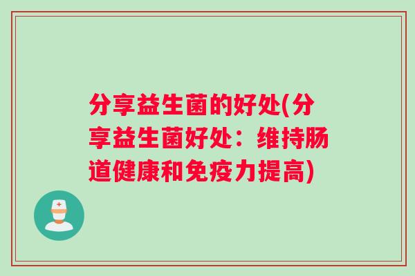 分享益生菌的好处(分享益生菌好处：维持肠道健康和免疫力提高)