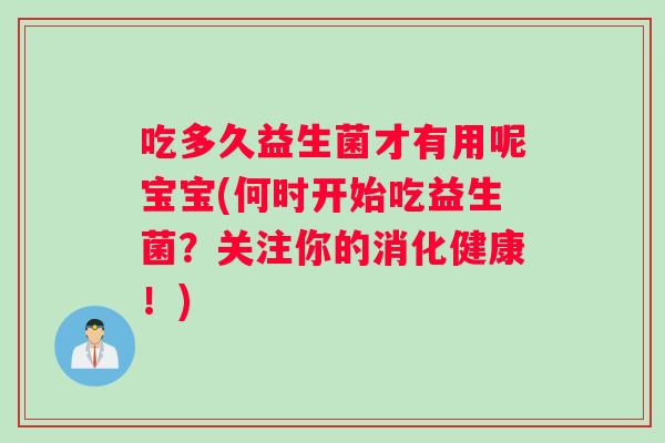 吃多久益生菌才有用呢宝宝(何时开始吃益生菌？关注你的消化健康！)