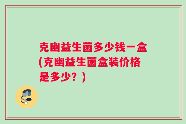 克幽益生菌多少钱一盒(克幽益生菌盒装价格是多少？)