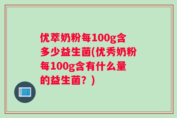 优萃奶粉每100g含多少益生菌(优秀奶粉每100g含有什么量的益生菌？)
