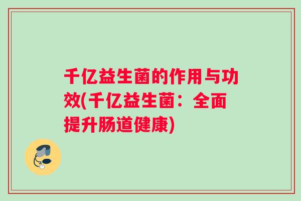 千亿益生菌的作用与功效(千亿益生菌：全面提升肠道健康)