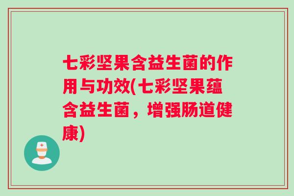 七彩坚果含益生菌的作用与功效(七彩坚果蕴含益生菌，增强肠道健康)