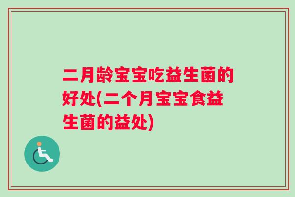 二月龄宝宝吃益生菌的好处(二个月宝宝食益生菌的益处)