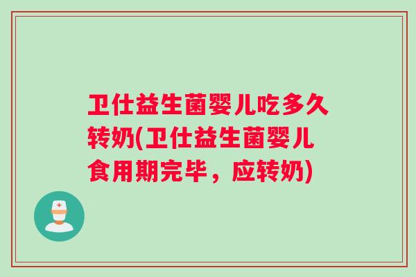 卫仕益生菌婴儿吃多久转奶(卫仕益生菌婴儿食用期完毕，应转奶)