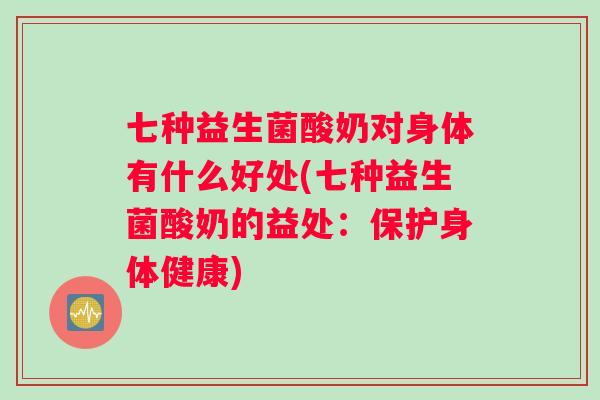 七种益生菌酸奶对身体有什么好处(七种益生菌酸奶的益处：保护身体健康)