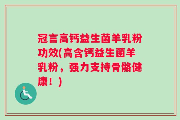 冠言高钙益生菌羊乳粉功效(高含钙益生菌羊乳粉，强力支持骨骼健康！)