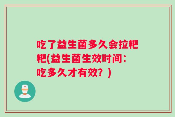 吃了益生菌多久会拉粑粑(益生菌生效时间：吃多久才有效？)