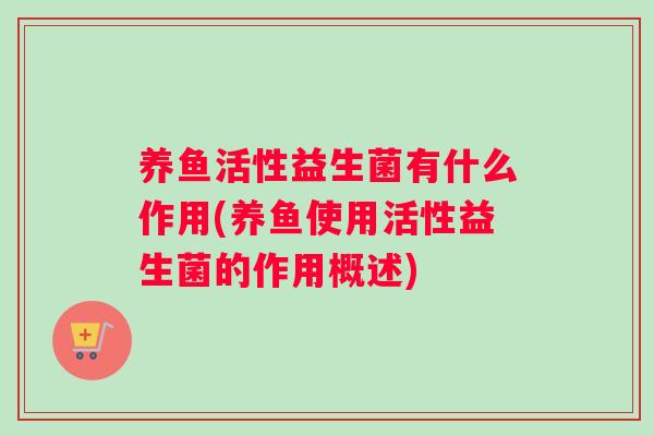 养鱼活性益生菌有什么作用(养鱼使用活性益生菌的作用概述)
