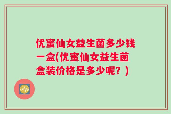 优蜜仙女益生菌多少钱一盒(优蜜仙女益生菌盒装价格是多少呢？)