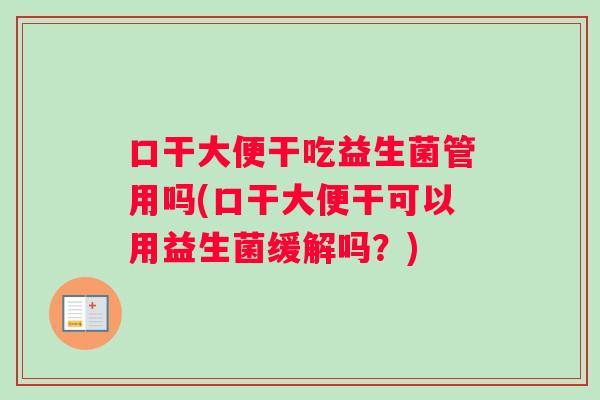 口干大便干吃益生菌管用吗(口干大便干可以用益生菌缓解吗？)