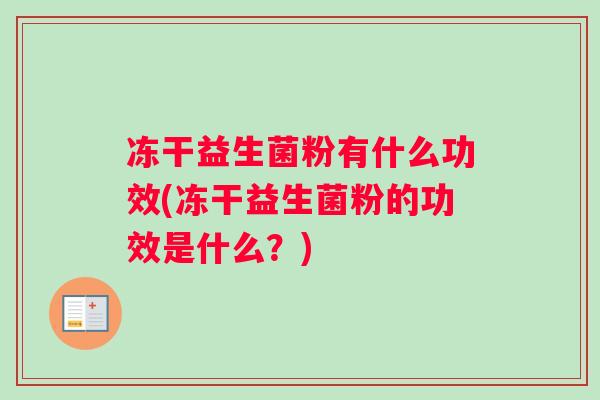 冻干益生菌粉有什么功效(冻干益生菌粉的功效是什么？)