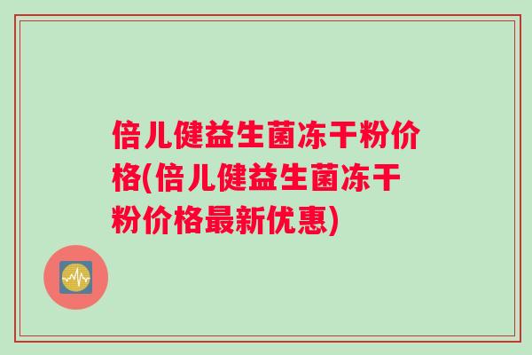 倍儿健益生菌冻干粉价格(倍儿健益生菌冻干粉价格最新优惠)