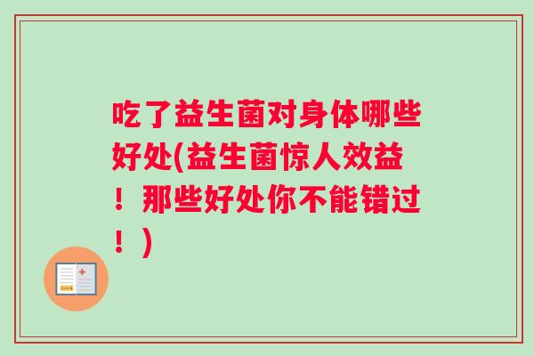 吃了益生菌对身体哪些好处(益生菌惊人效益！那些好处你不能错过！)