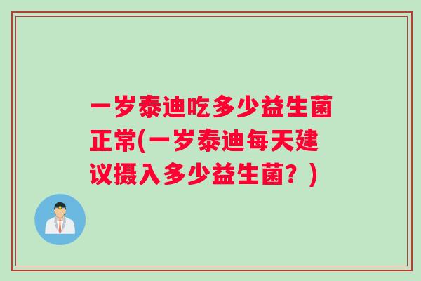 一岁泰迪吃多少益生菌正常(一岁泰迪每天建议摄入多少益生菌？)
