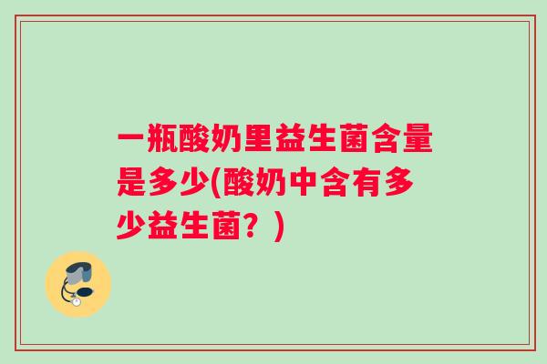 一瓶酸奶里益生菌含量是多少(酸奶中含有多少益生菌？)