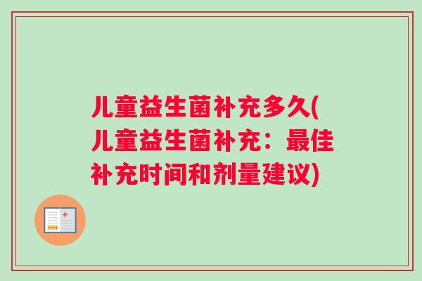 儿童益生菌补充多久(儿童益生菌补充：最佳补充时间和剂量建议)