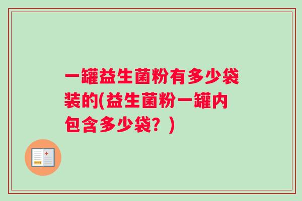 一罐益生菌粉有多少袋装的(益生菌粉一罐内包含多少袋？)