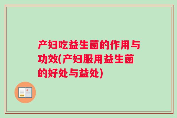 产妇吃益生菌的作用与功效(产妇服用益生菌的好处与益处)