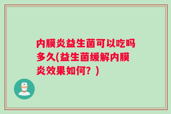 内膜炎益生菌可以吃吗多久(益生菌缓解内膜炎效果如何？)