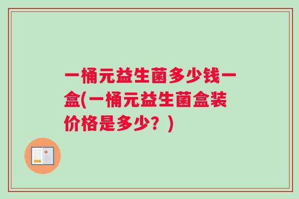 一桶元益生菌多少钱一盒(一桶元益生菌盒装价格是多少？)