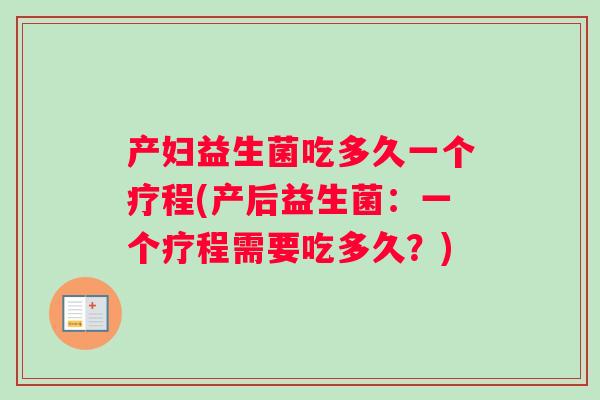 产妇益生菌吃多久一个疗程(产后益生菌：一个疗程需要吃多久？)