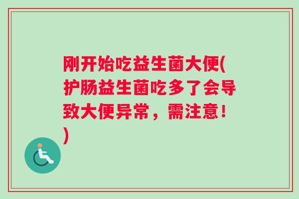 刚开始吃益生菌大便(护肠益生菌吃多了会导致大便异常，需注意！)