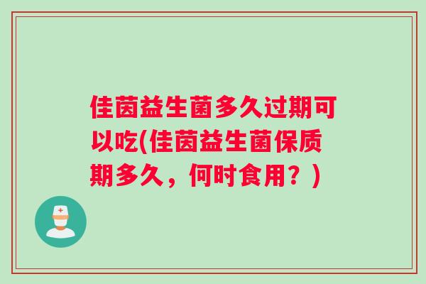 佳茵益生菌多久过期可以吃(佳茵益生菌保质期多久，何时食用？)